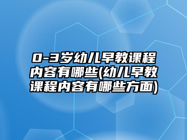 0-3歲幼兒早教課程內(nèi)容有哪些(幼兒早教課程內(nèi)容有哪些方面)