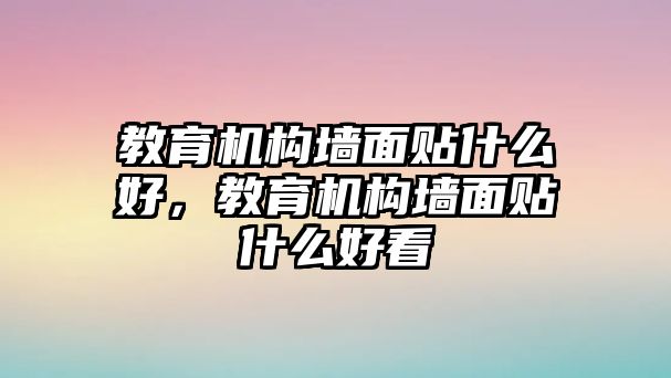 教育機(jī)構(gòu)墻面貼什么好，教育機(jī)構(gòu)墻面貼什么好看