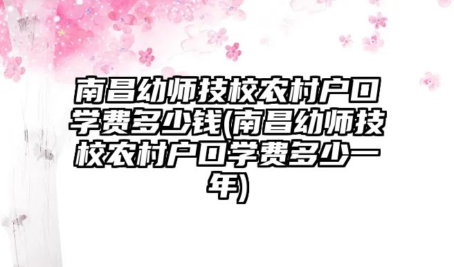 南昌幼師技校農村戶口學費多少錢(南昌幼師技校農村戶口學費多少一年)