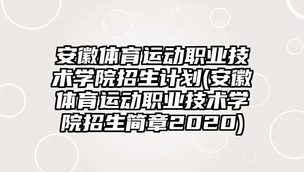 安徽體育運動職業(yè)技術學院招生計劃(安徽體育運動職業(yè)技術學院招生簡章2020)