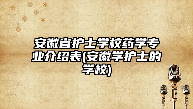 安徽省護士學校藥學專業(yè)介紹表(安徽學護士的學校)