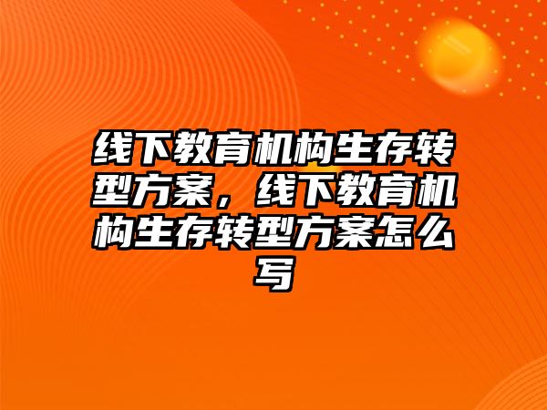 線下教育機構生存轉型方案，線下教育機構生存轉型方案怎么寫