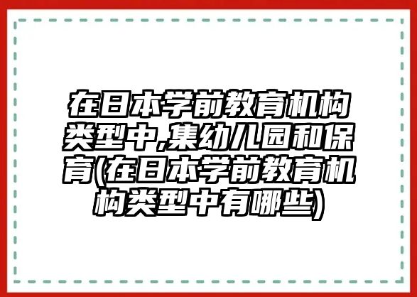 在日本學(xué)前教育機(jī)構(gòu)類型中,集幼兒園和保育(在日本學(xué)前教育機(jī)構(gòu)類型中有哪些)