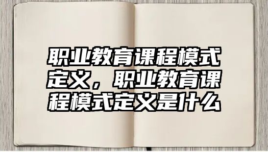 職業(yè)教育課程模式定義，職業(yè)教育課程模式定義是什么