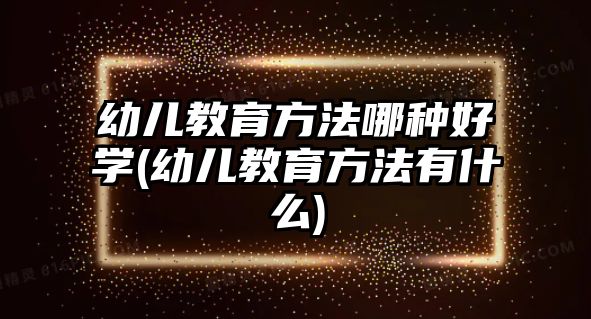 幼兒教育方法哪種好學(xué)(幼兒教育方法有什么)