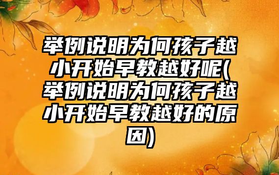 舉例說(shuō)明為何孩子越小開(kāi)始早教越好呢(舉例說(shuō)明為何孩子越小開(kāi)始早教越好的原因)