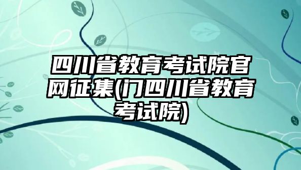 四川省教育考試院官網(wǎng)征集(門(mén)四川省教育考試院)