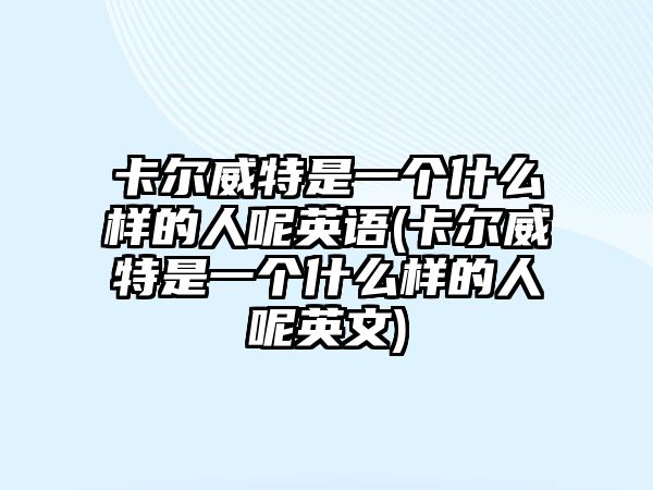 卡爾威特是一個(gè)什么樣的人呢英語(yǔ)(卡爾威特是一個(gè)什么樣的人呢英文)