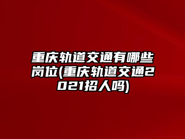 重慶軌道交通有哪些崗位(重慶軌道交通2021招人嗎)