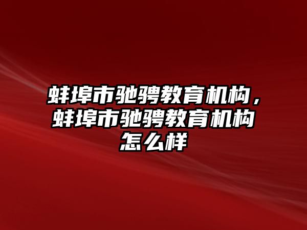 蚌埠市馳騁教育機(jī)構(gòu)，蚌埠市馳騁教育機(jī)構(gòu)怎么樣