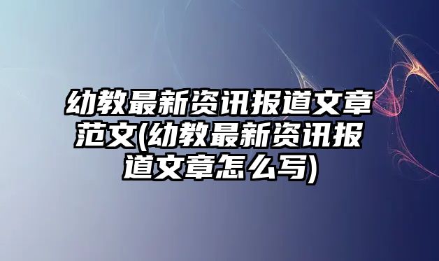 幼教最新資訊報(bào)道文章范文(幼教最新資訊報(bào)道文章怎么寫)