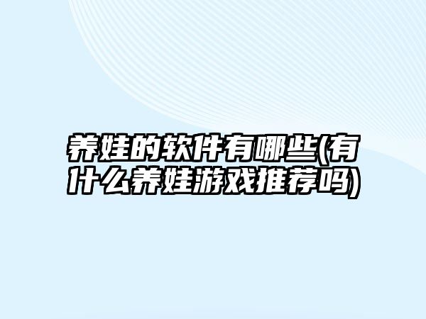 養(yǎng)娃的軟件有哪些(有什么養(yǎng)娃游戲推薦嗎)