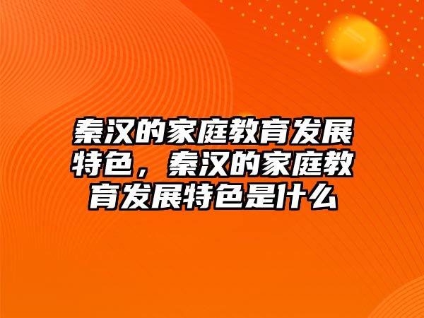 秦漢的家庭教育發(fā)展特色，秦漢的家庭教育發(fā)展特色是什么