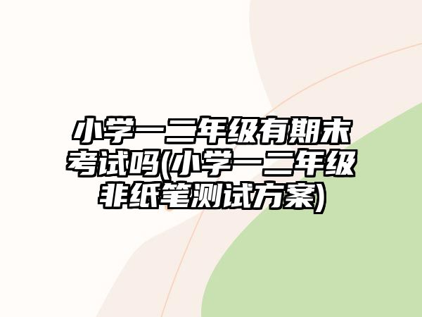 小學(xué)一二年級有期末考試嗎(小學(xué)一二年級非紙筆測試方案)