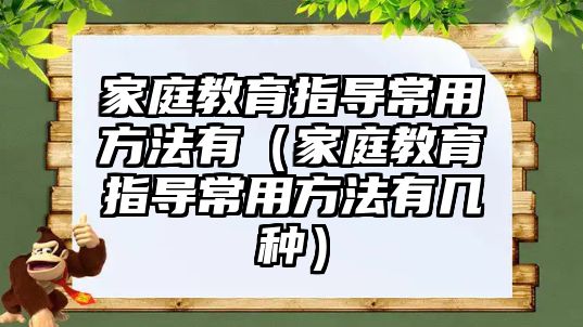 家庭教育指導常用方法有（家庭教育指導常用方法有幾種）