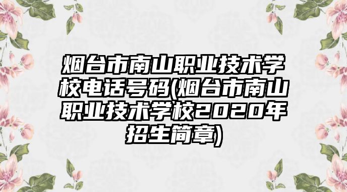 煙臺(tái)市南山職業(yè)技術(shù)學(xué)校電話號(hào)碼(煙臺(tái)市南山職業(yè)技術(shù)學(xué)校2020年招生簡(jiǎn)章)