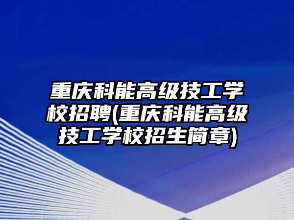 重慶科能高級技工學(xué)校招聘(重慶科能高級技工學(xué)校招生簡章)