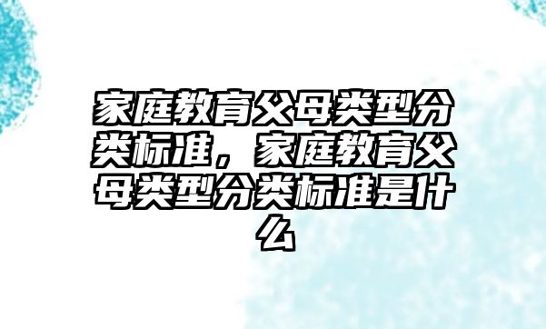 家庭教育父母類型分類標(biāo)準(zhǔn)，家庭教育父母類型分類標(biāo)準(zhǔn)是什么