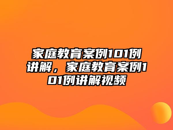 家庭教育案例101例講解，家庭教育案例101例講解視頻