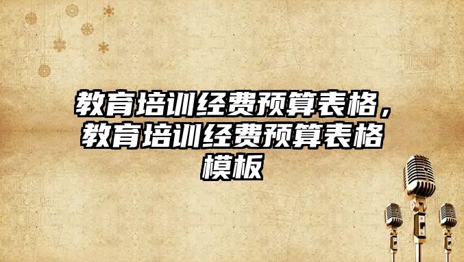 教育培訓經(jīng)費預算表格，教育培訓經(jīng)費預算表格模板