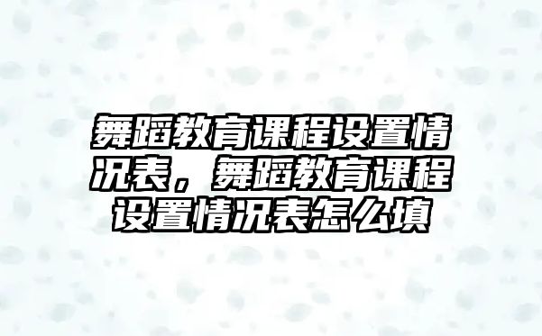 舞蹈教育課程設(shè)置情況表，舞蹈教育課程設(shè)置情況表怎么填