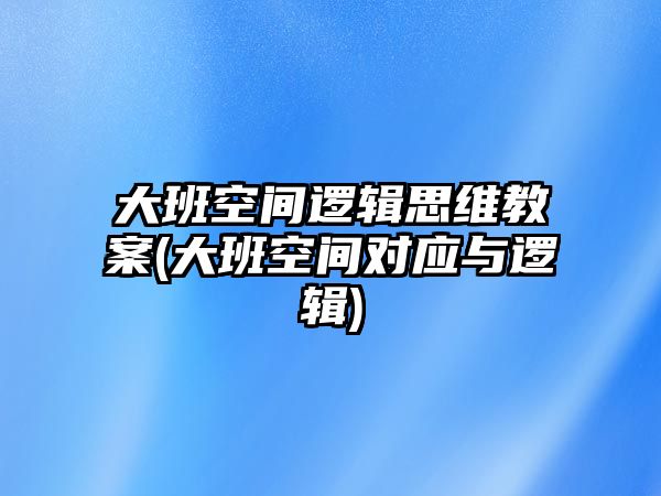 大班空間邏輯思維教案(大班空間對應(yīng)與邏輯)