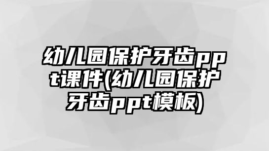 幼兒園保護(hù)牙齒ppt課件(幼兒園保護(hù)牙齒ppt模板)