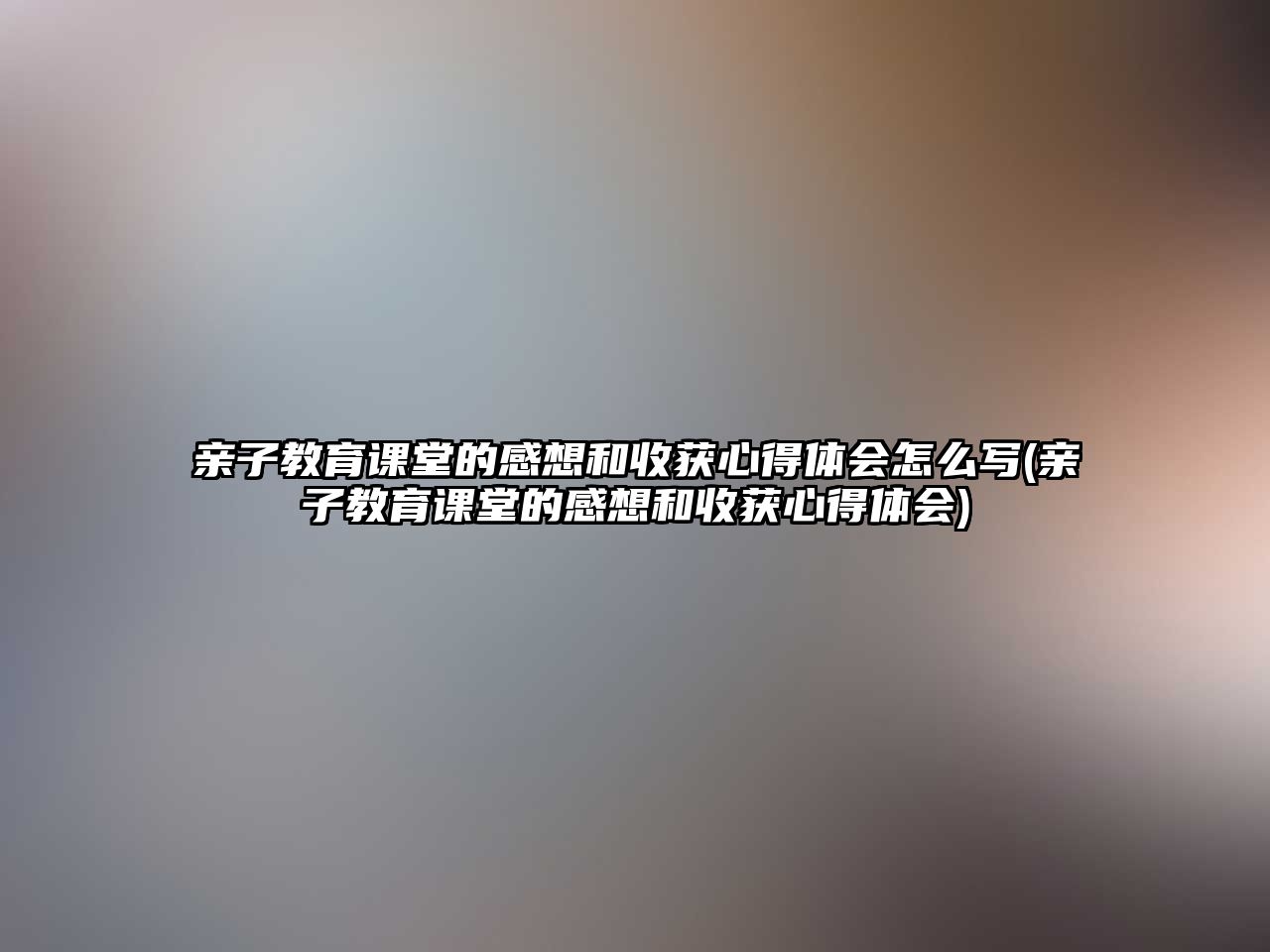 親子教育課堂的感想和收獲心得體會(huì)怎么寫(xiě)(親子教育課堂的感想和收獲心得體會(huì))