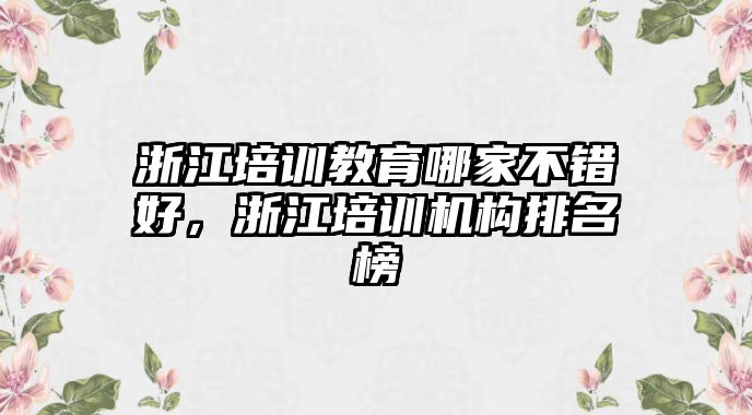 浙江培訓教育哪家不錯好，浙江培訓機構排名榜