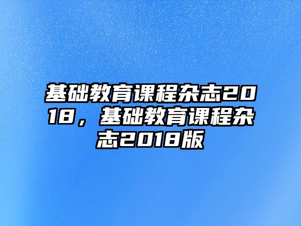 基礎(chǔ)教育課程雜志2018，基礎(chǔ)教育課程雜志2018版