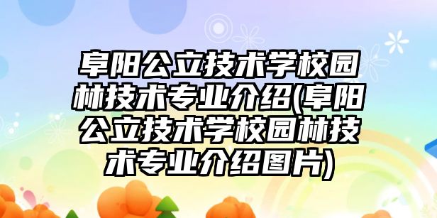 阜陽公立技術學校園林技術專業(yè)介紹(阜陽公立技術學校園林技術專業(yè)介紹圖片)