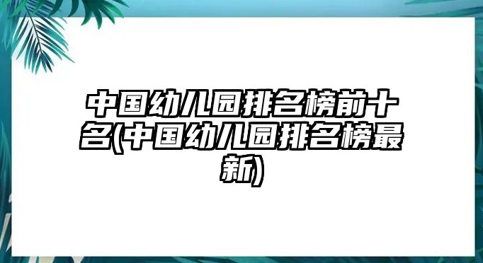 中國幼兒園排名榜前十名(中國幼兒園排名榜最新)