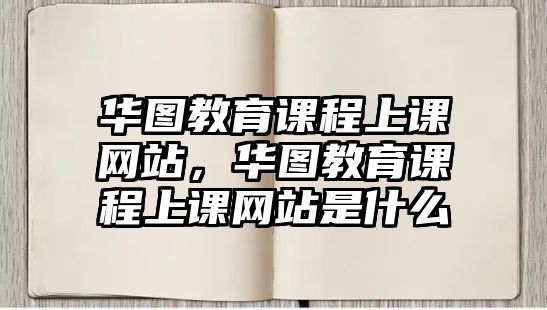 華圖教育課程上課網(wǎng)站，華圖教育課程上課網(wǎng)站是什么