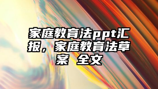 家庭教育法ppt匯報(bào)，家庭教育法草案 全文