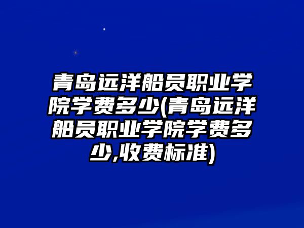 青島遠(yuǎn)洋船員職業(yè)學(xué)院學(xué)費多少(青島遠(yuǎn)洋船員職業(yè)學(xué)院學(xué)費多少,收費標(biāo)準(zhǔn))