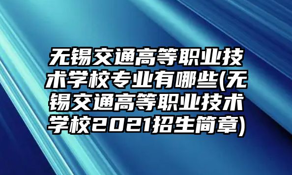 無錫交通高等職業(yè)技術(shù)學(xué)校專業(yè)有哪些(無錫交通高等職業(yè)技術(shù)學(xué)校2021招生簡(jiǎn)章)