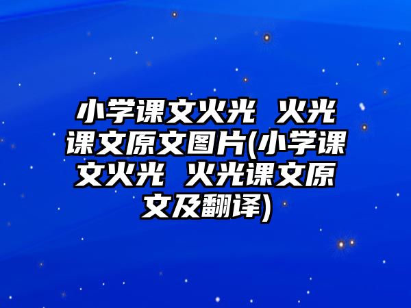 小學(xué)課文火光 火光課文原文圖片(小學(xué)課文火光 火光課文原文及翻譯)