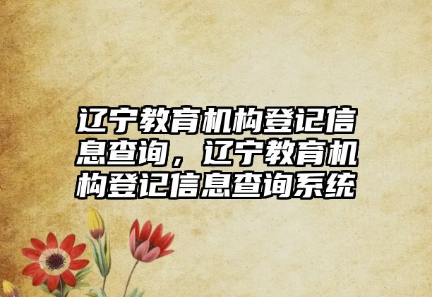 遼寧教育機構(gòu)登記信息查詢，遼寧教育機構(gòu)登記信息查詢系統(tǒng)