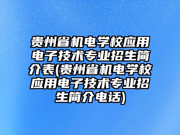 貴州省機(jī)電學(xué)校應(yīng)用電子技術(shù)專業(yè)招生簡(jiǎn)介表(貴州省機(jī)電學(xué)校應(yīng)用電子技術(shù)專業(yè)招生簡(jiǎn)介電話)