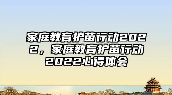 家庭教育護(hù)苗行動(dòng)2022，家庭教育護(hù)苗行動(dòng)2022心得體會(huì)