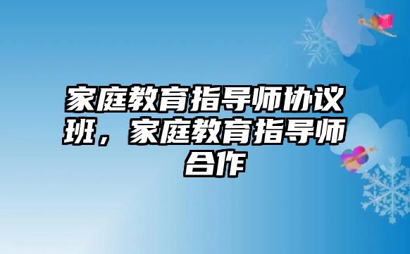 家庭教育指導(dǎo)師協(xié)議班，家庭教育指導(dǎo)師 合作