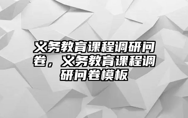 義務(wù)教育課程調(diào)研問卷，義務(wù)教育課程調(diào)研問卷模板