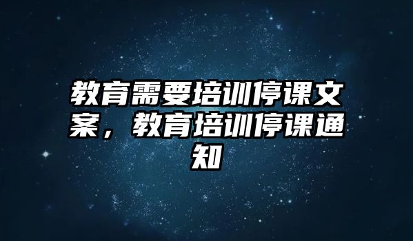 教育需要培訓(xùn)停課文案，教育培訓(xùn)停課通知