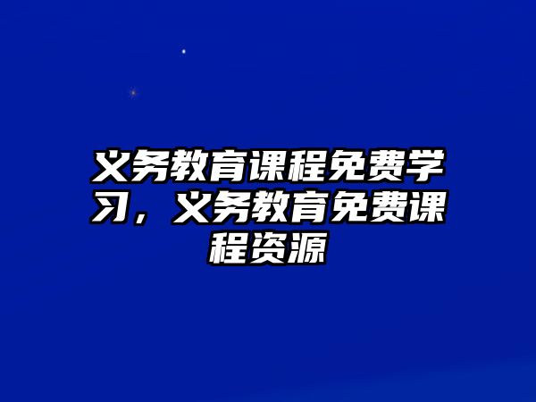 義務(wù)教育課程免費(fèi)學(xué)習(xí)，義務(wù)教育免費(fèi)課程資源