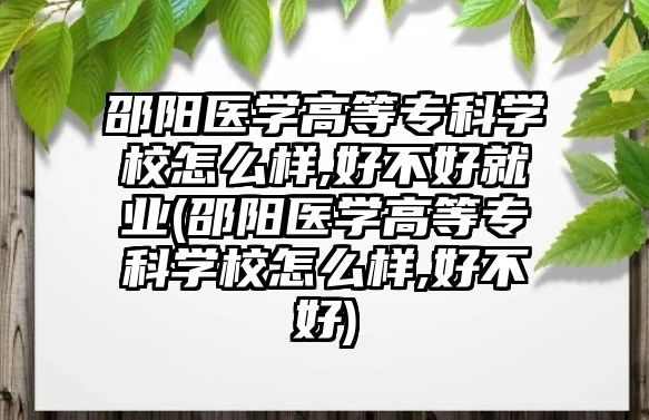 邵陽(yáng)醫(yī)學(xué)高等專科學(xué)校怎么樣,好不好就業(yè)(邵陽(yáng)醫(yī)學(xué)高等專科學(xué)校怎么樣,好不好)