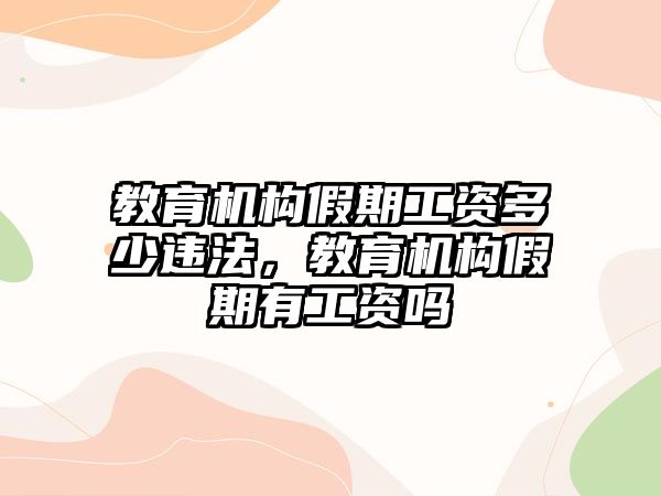 教育機(jī)構(gòu)假期工資多少違法，教育機(jī)構(gòu)假期有工資嗎