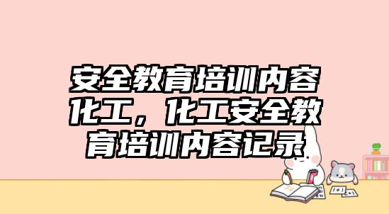 安全教育培訓內容化工，化工安全教育培訓內容記錄