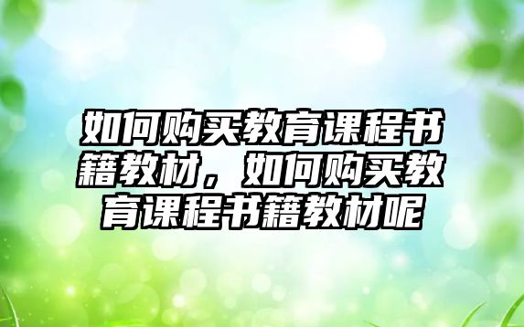 如何購買教育課程書籍教材，如何購買教育課程書籍教材呢