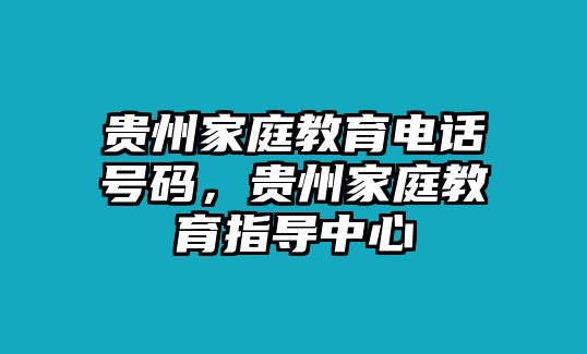 貴州家庭教育電話號碼，貴州家庭教育指導中心