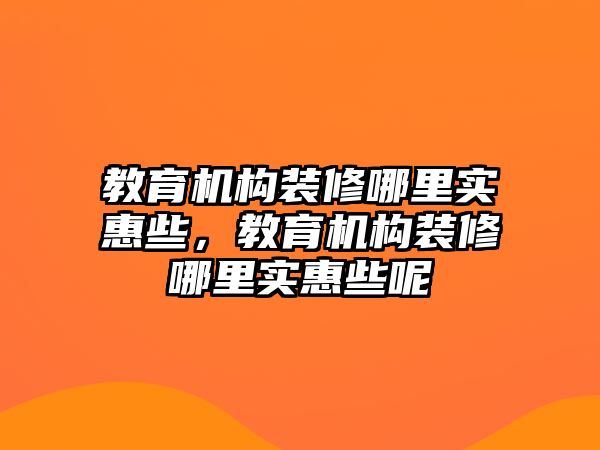 教育機構(gòu)裝修哪里實惠些，教育機構(gòu)裝修哪里實惠些呢